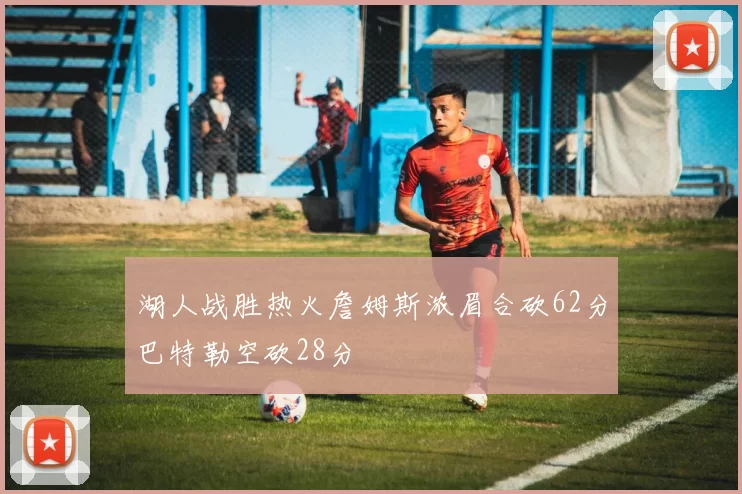 湖人战胜热火詹姆斯浓眉合砍62分巴特勒空砍28分