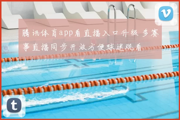 腾讯体育app看直播入口升级 多赛事直播同步开放方便球迷观看