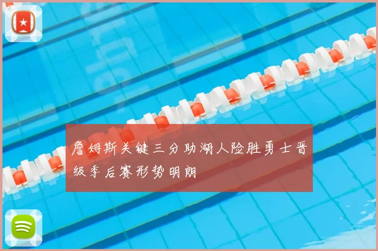 詹姆斯关键三分助湖人险胜勇士晋级季后赛形势明朗