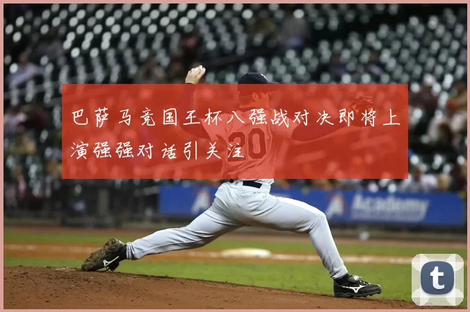 巴萨马竞国王杯八强战对决即将上演强强对话引关注