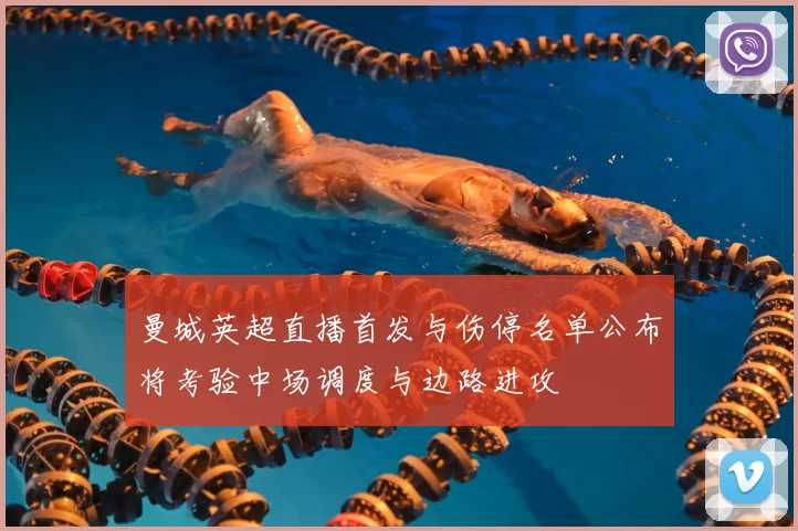 曼城英超直播首发与伤停名单公布将考验中场调度与边路进攻