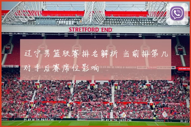 辽宁男篮联赛排名解析 当前排第几对季后赛席位影响
