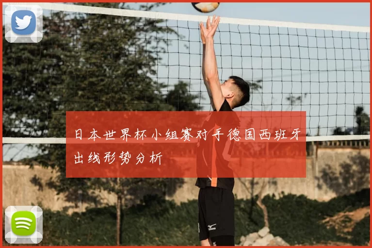 日本世界杯小组赛对手德国西班牙出线形势分析