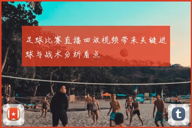 足球比赛直播回放视频带来关键进球与战术分析看点