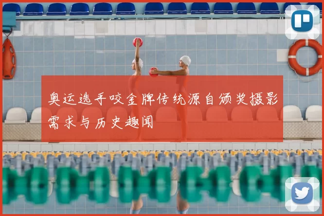 奥运选手咬金牌传统源自颁奖摄影需求与历史趣闻