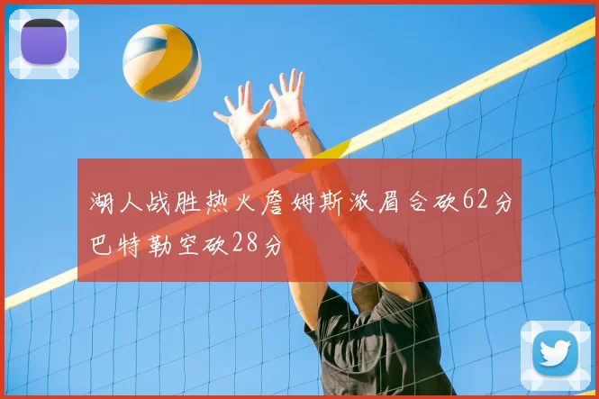 湖人战胜热火詹姆斯浓眉合砍62分巴特勒空砍28分