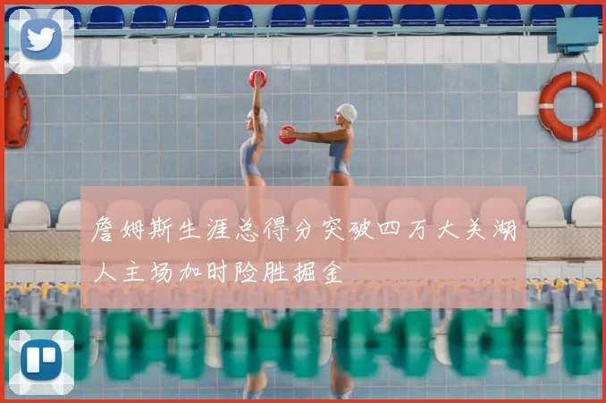 詹姆斯生涯总得分突破四万大关湖人主场加时险胜掘金