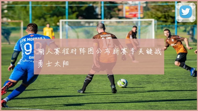 湖人赛程对阵图公布新赛季关键战勇士太阳