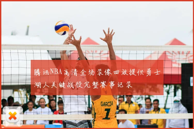 腾讯NBA高清全场录像回放提供勇士湖人关键战役完整赛事记录