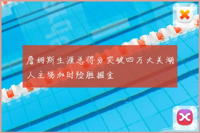 詹姆斯生涯总得分突破四万大关湖人主场加时险胜掘金