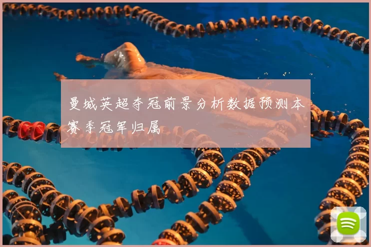 曼城英超夺冠前景分析数据预测本赛季冠军归属