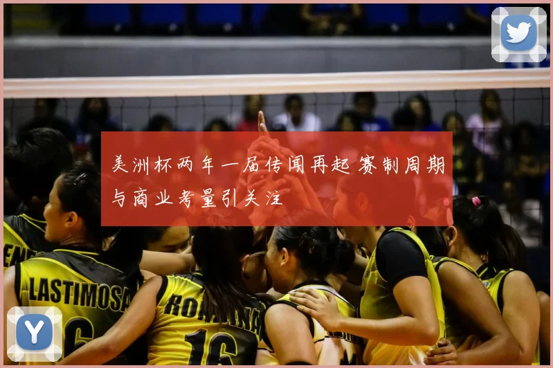 美洲杯两年一届传闻再起 赛制周期与商业考量引关注