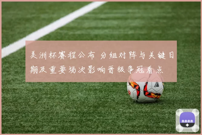 美洲杯赛程公布 分组对阵与关键日期及重要场次影响晋级争冠看点