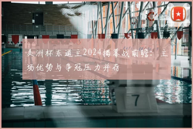 美洲杯东道主2024揭幕战前瞻：主场优势与争冠压力并存