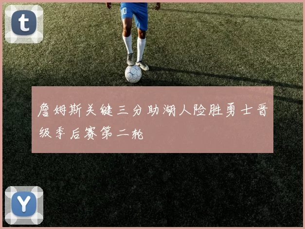 詹姆斯关键三分助湖人险胜勇士晋级季后赛第二轮