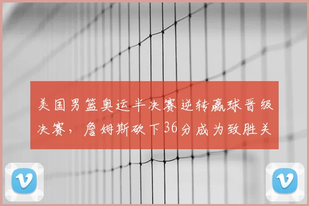 美国男篮奥运半决赛逆转赢球晋级决赛,詹姆斯砍下36分成为致胜关键