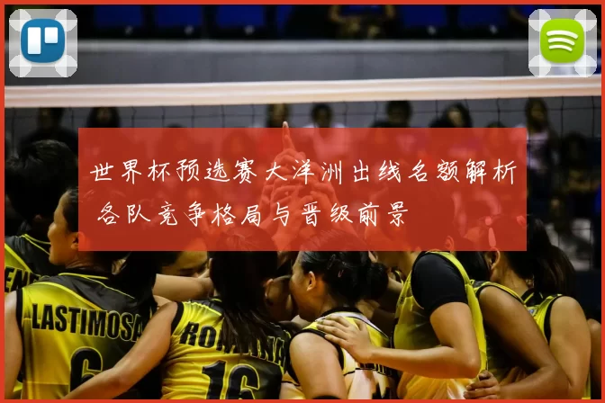 世界杯预选赛大洋洲出线名额解析 各队竞争格局与晋级前景