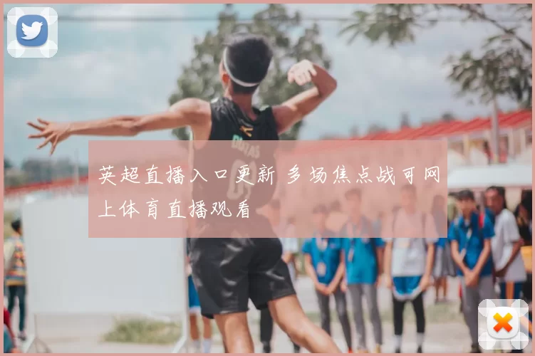英超直播入口更新 多场焦点战可网上体育直播观看