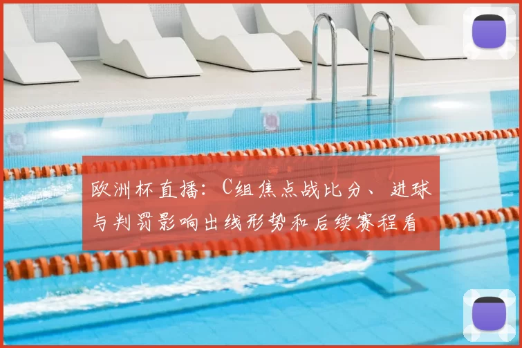 欧洲杯直播:C组焦点战比分、进球与判罚影响出线形势和后续赛程看点