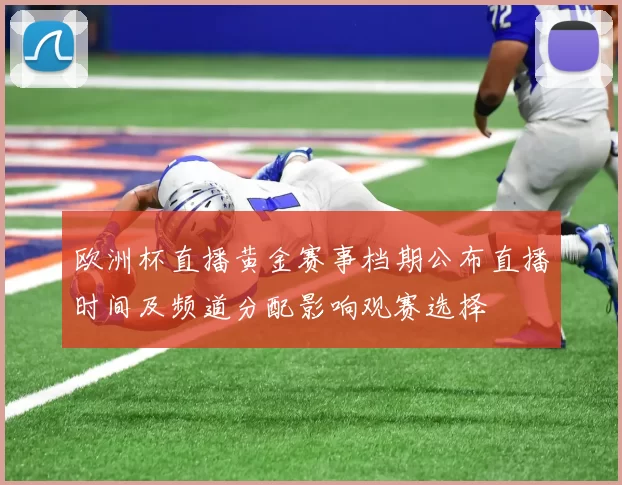 欧洲杯直播黄金赛事档期公布直播时间及频道分配影响观赛选择