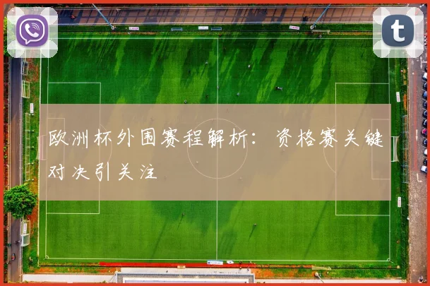 欧洲杯外围赛程解析：资格赛关键对决引关注