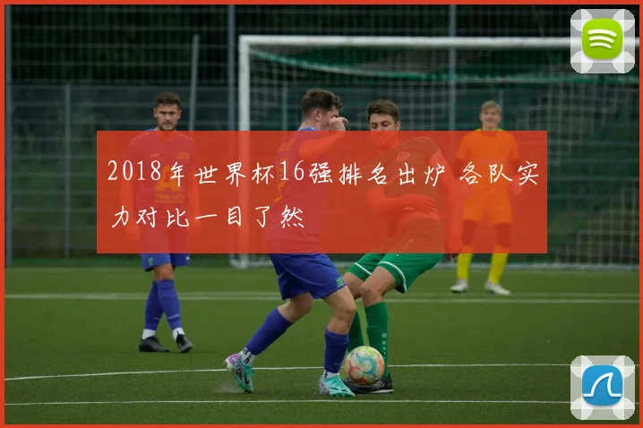 2018年世界杯16强排名出炉 各队实力对比一目了然