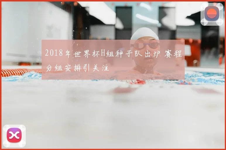 2018年世界杯H组种子队出炉 赛程分组安排引关注