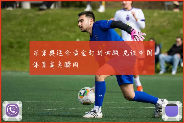 东京奥运会黄金时刻回顾 见证中国体育高光瞬间