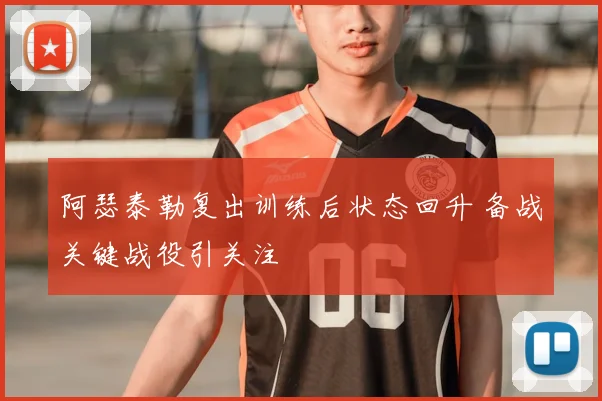 阿瑟泰勒复出训练后状态回升 备战关键战役引关注