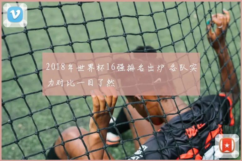 2018年世界杯16强排名出炉 各队实力对比一目了然