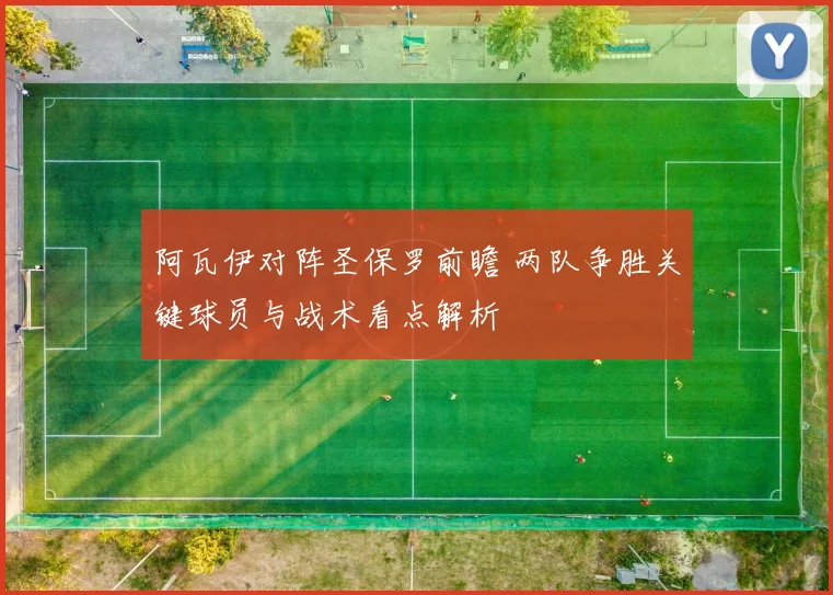 阿瓦伊对阵圣保罗前瞻 两队争胜关键球员与战术看点解析