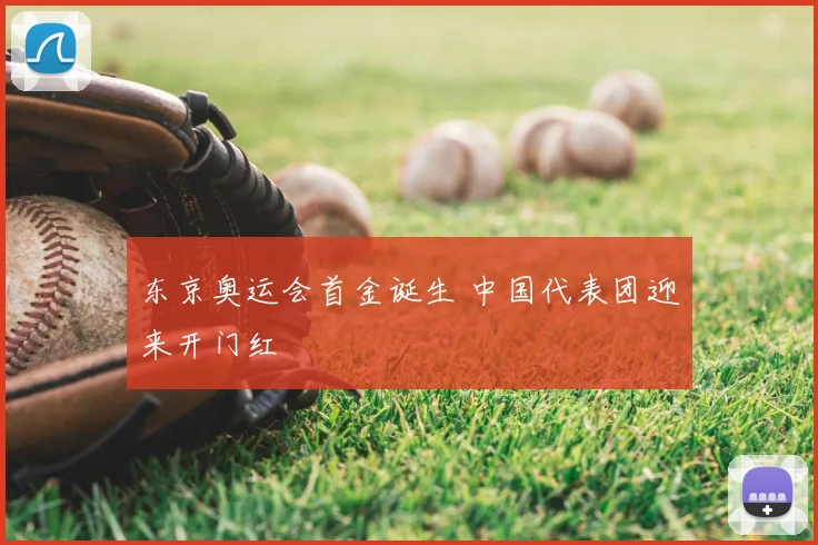 东京奥运会首金诞生 中国代表团迎来开门红