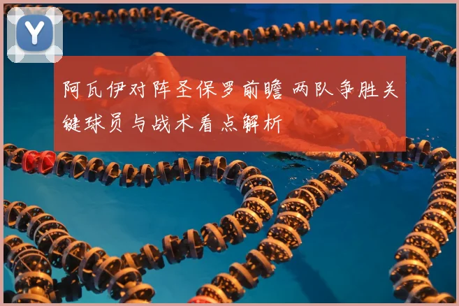 阿瓦伊对阵圣保罗前瞻 两队争胜关键球员与战术看点解析