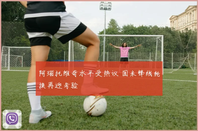 阿瑙托维奇水平受热议 国米锋线轮换再迎考验