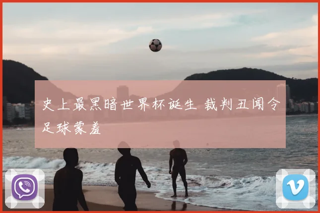 史上最黑暗世界杯诞生 裁判丑闻令足球蒙羞
