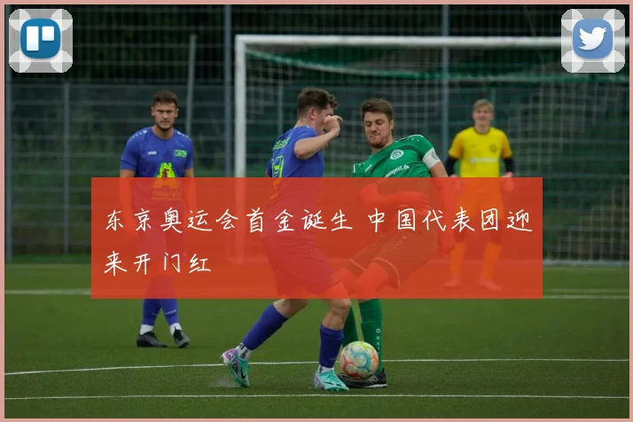 东京奥运会首金诞生 中国代表团迎来开门红