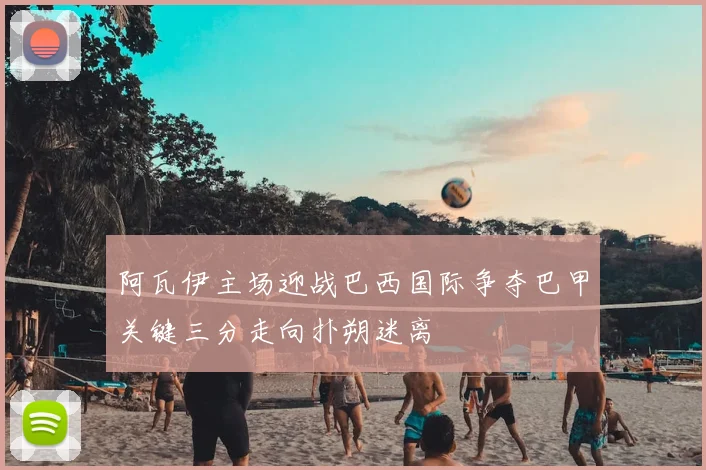 阿瓦伊主场迎战巴西国际争夺巴甲关键三分走向扑朔迷离